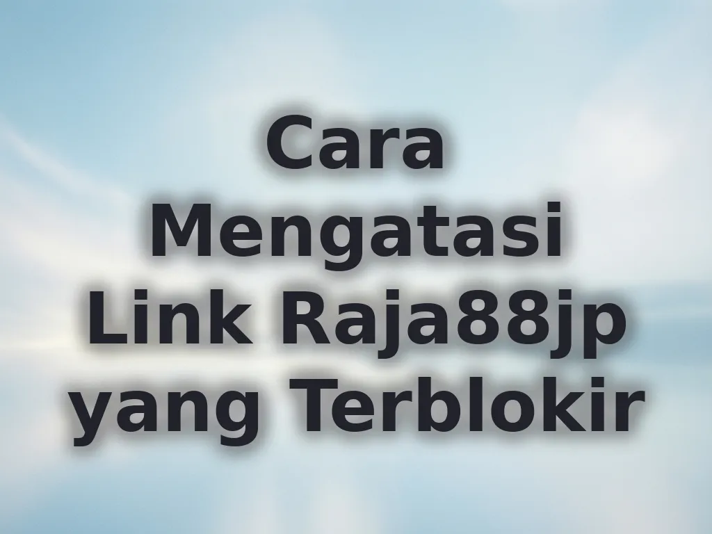 Cara Mengatasi Link Raja88jp yang Terblokir