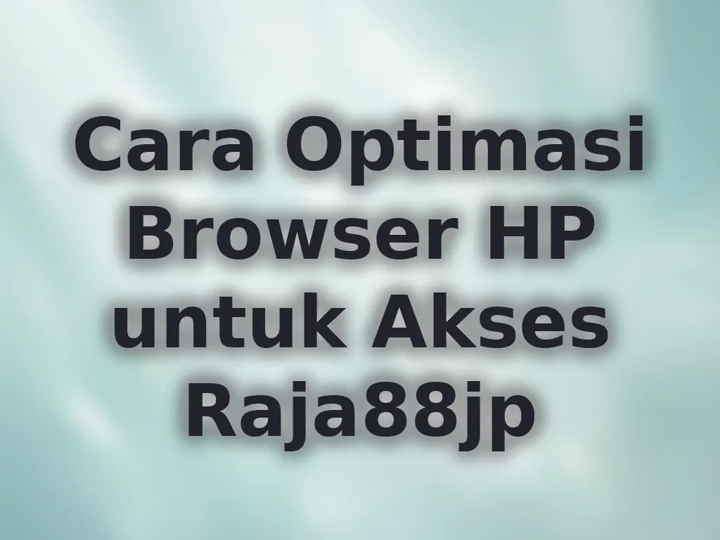 Cara Optimasi Browser HP untuk Akses Raja88jp